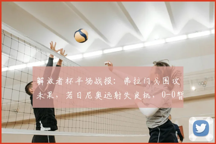 解放者杯半场战报：弗拉门戈围攻未果，若日尼奥远射失良机，0-0暂平拉普拉塔大学生