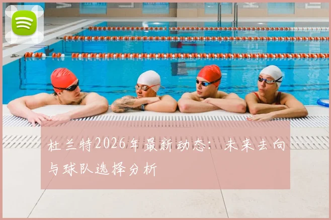 杜兰特2026年最新动态:未来去向与球队选择分析