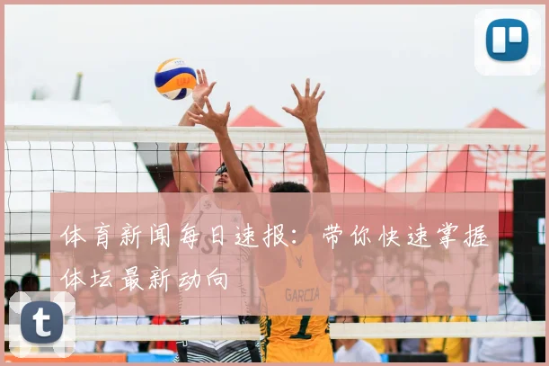体育新闻每日速报：带你快速掌握体坛最新动向