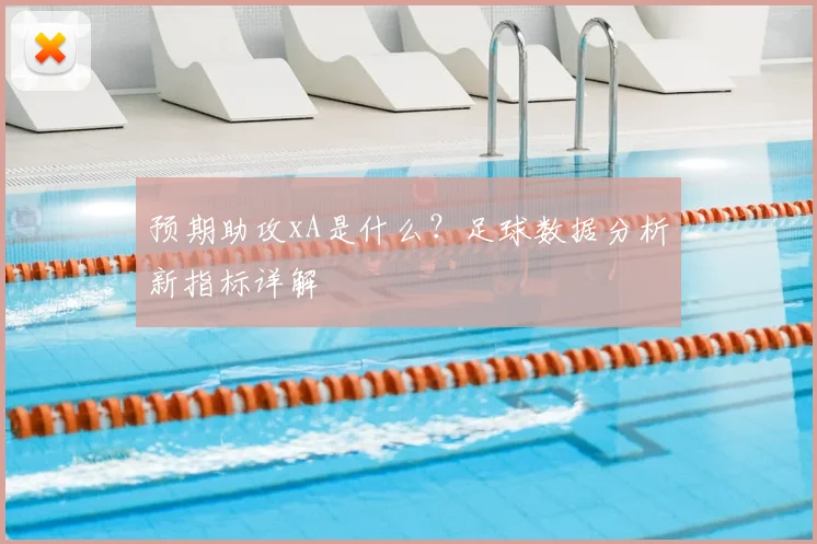 预期助攻xA是什么？足球数据分析新指标详解
