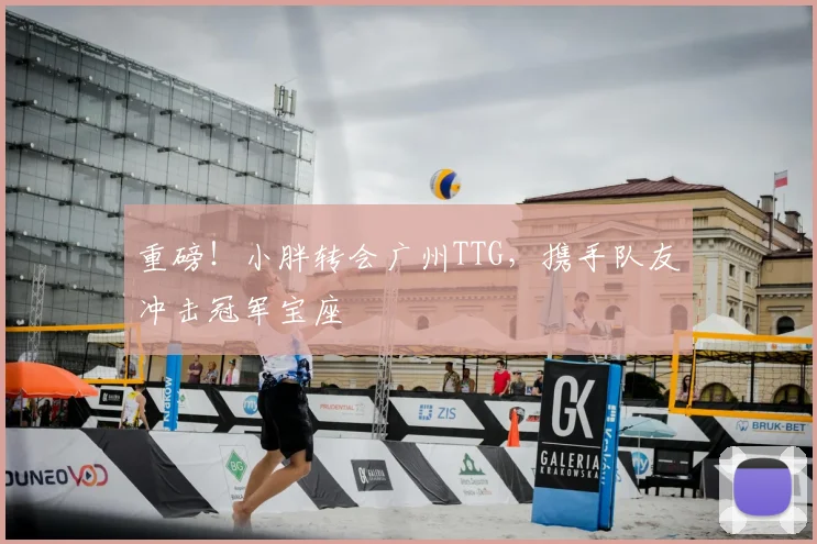 重磅！小胖转会广州TTG，携手队友冲击冠军宝座