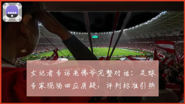 女记者专访老佛爷完整对话:足球专家现场回应质疑,评判标准引热议