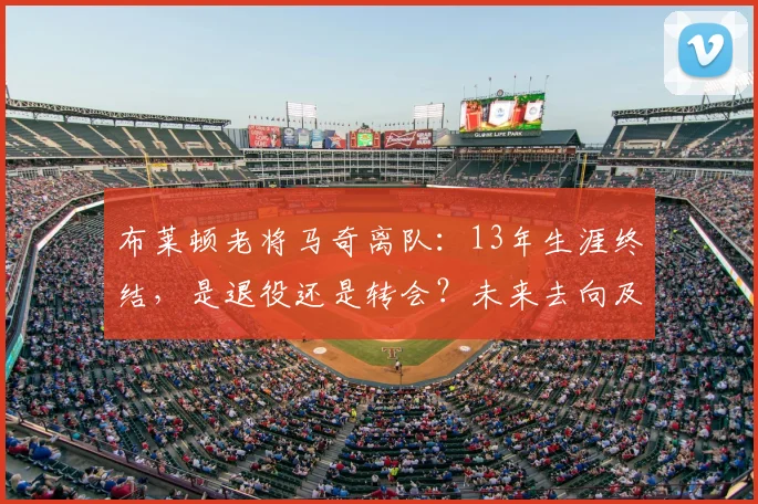 布莱顿老将马奇离队:13年生涯终结,是退役还是转会?未来去向及球队影响分析