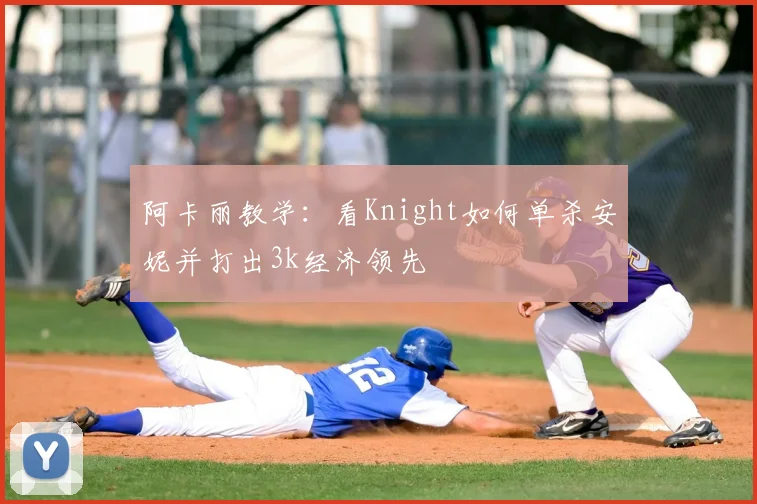阿卡丽教学:看Knight如何单杀安妮并打出3k经济领先
