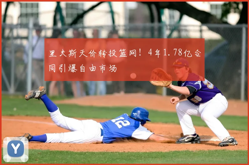 里夫斯天价转投篮网！4年1.78亿合同引爆自由市场