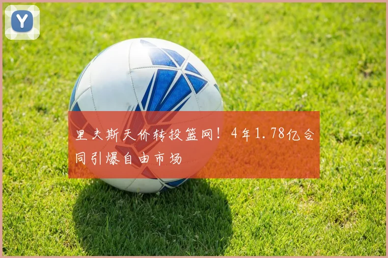 里夫斯天价转投篮网!4年1.78亿合同引爆自由市场