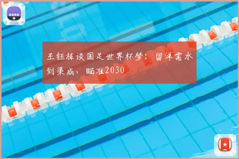 王钰栋谈国足世界杯梦:留洋需水到渠成,瞄准2030