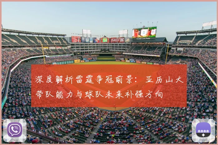 深度解析雷霆争冠前景:亚历山大带队能力与球队未来补强方向
