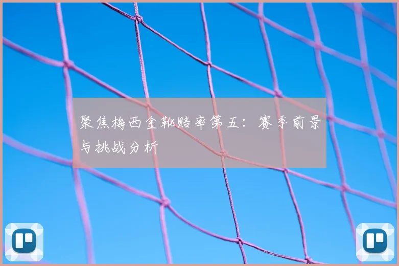聚焦梅西金靴赔率第五:赛季前景与挑战分析